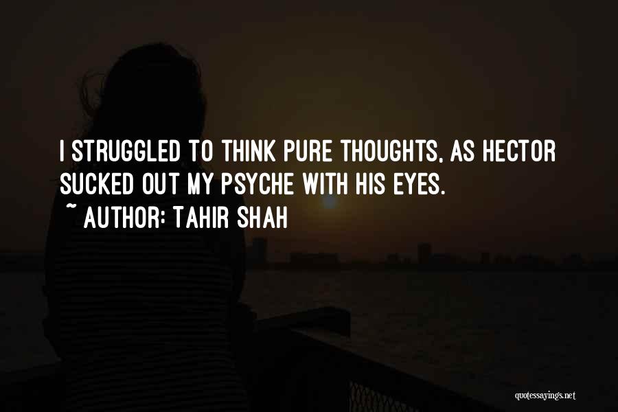 Tahir Shah Quotes: I Struggled To Think Pure Thoughts, As Hector Sucked Out My Psyche With His Eyes.
