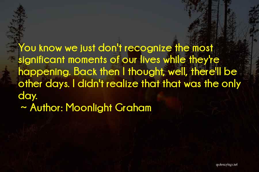 Moonlight Graham Quotes: You Know We Just Don't Recognize The Most Significant Moments Of Our Lives While They're Happening. Back Then I Thought,