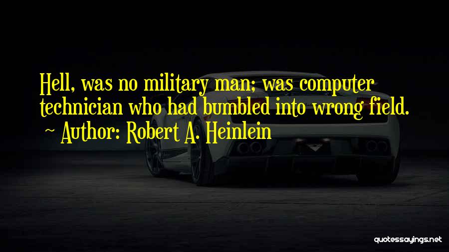 Robert A. Heinlein Quotes: Hell, Was No Military Man; Was Computer Technician Who Had Bumbled Into Wrong Field.