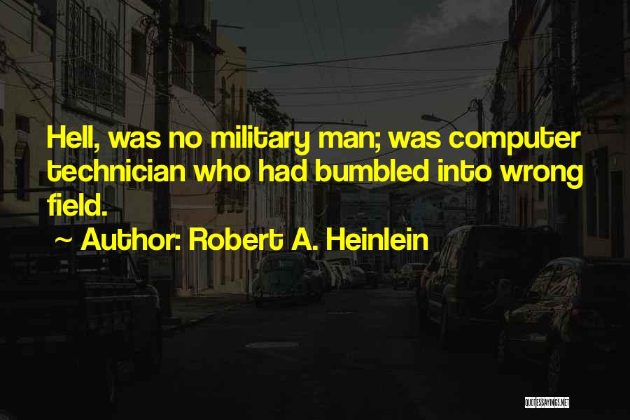 Robert A. Heinlein Quotes: Hell, Was No Military Man; Was Computer Technician Who Had Bumbled Into Wrong Field.