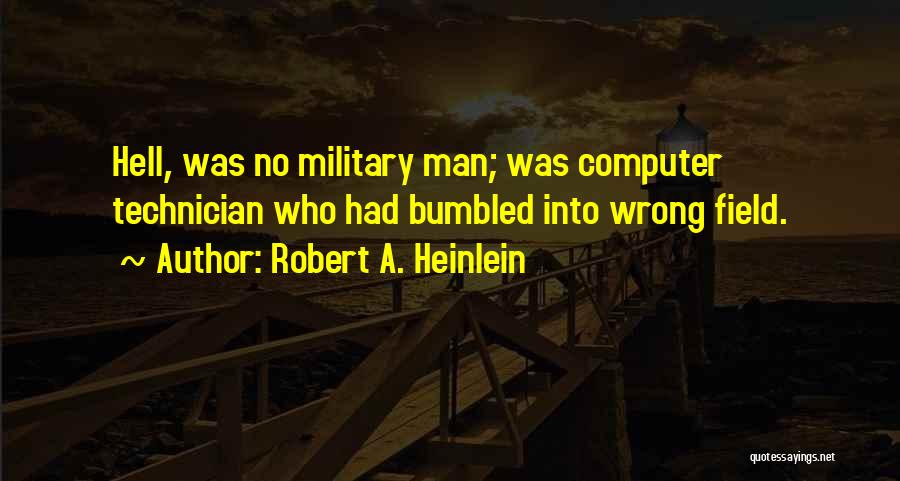 Robert A. Heinlein Quotes: Hell, Was No Military Man; Was Computer Technician Who Had Bumbled Into Wrong Field.