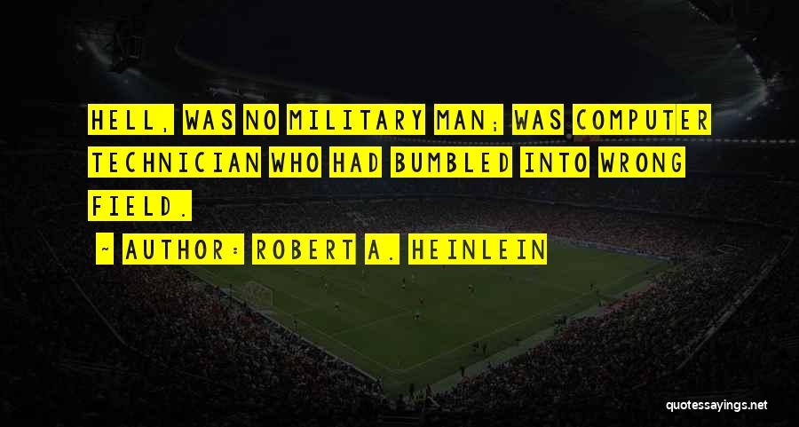 Robert A. Heinlein Quotes: Hell, Was No Military Man; Was Computer Technician Who Had Bumbled Into Wrong Field.