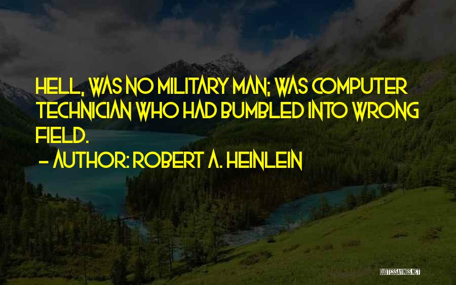 Robert A. Heinlein Quotes: Hell, Was No Military Man; Was Computer Technician Who Had Bumbled Into Wrong Field.