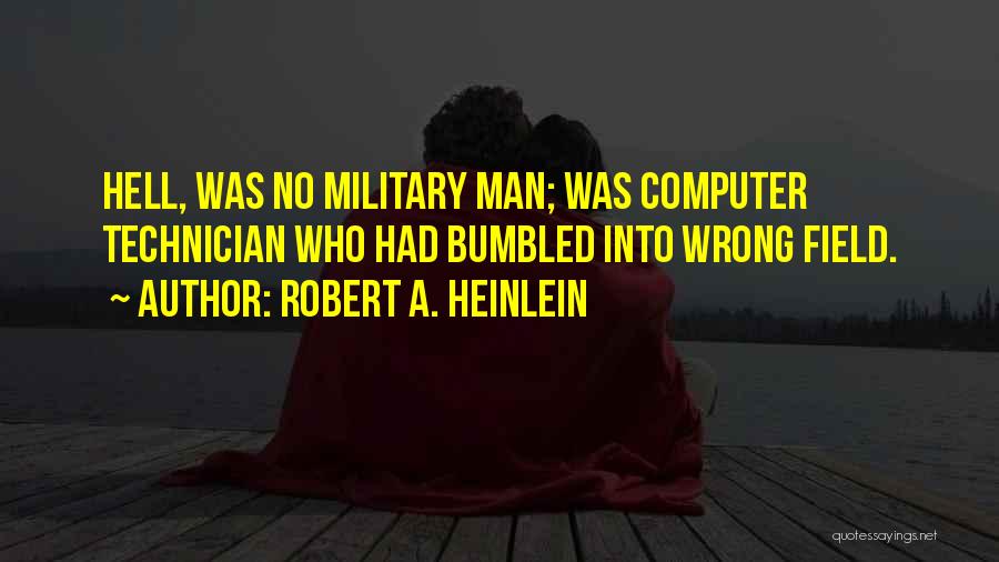 Robert A. Heinlein Quotes: Hell, Was No Military Man; Was Computer Technician Who Had Bumbled Into Wrong Field.