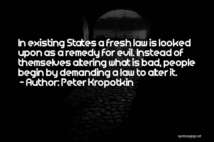 Peter Kropotkin Quotes: In Existing States A Fresh Law Is Looked Upon As A Remedy For Evil. Instead Of Themselves Altering What Is