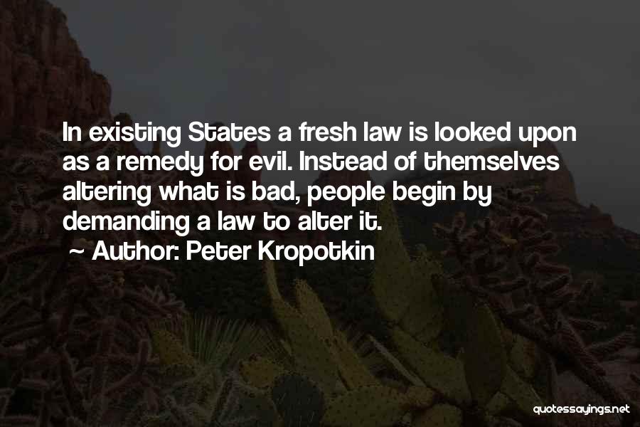 Peter Kropotkin Quotes: In Existing States A Fresh Law Is Looked Upon As A Remedy For Evil. Instead Of Themselves Altering What Is