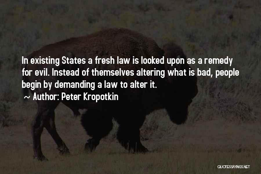 Peter Kropotkin Quotes: In Existing States A Fresh Law Is Looked Upon As A Remedy For Evil. Instead Of Themselves Altering What Is