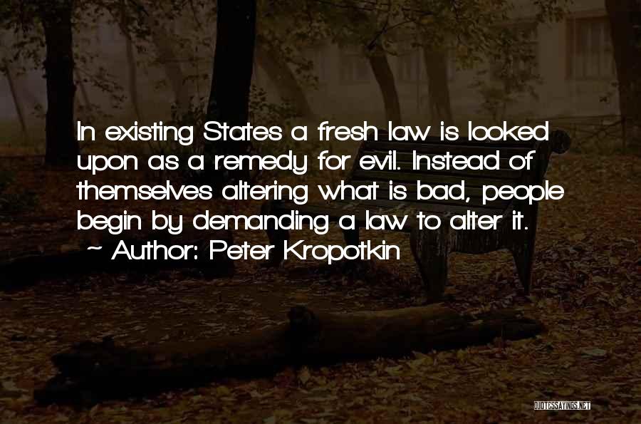 Peter Kropotkin Quotes: In Existing States A Fresh Law Is Looked Upon As A Remedy For Evil. Instead Of Themselves Altering What Is