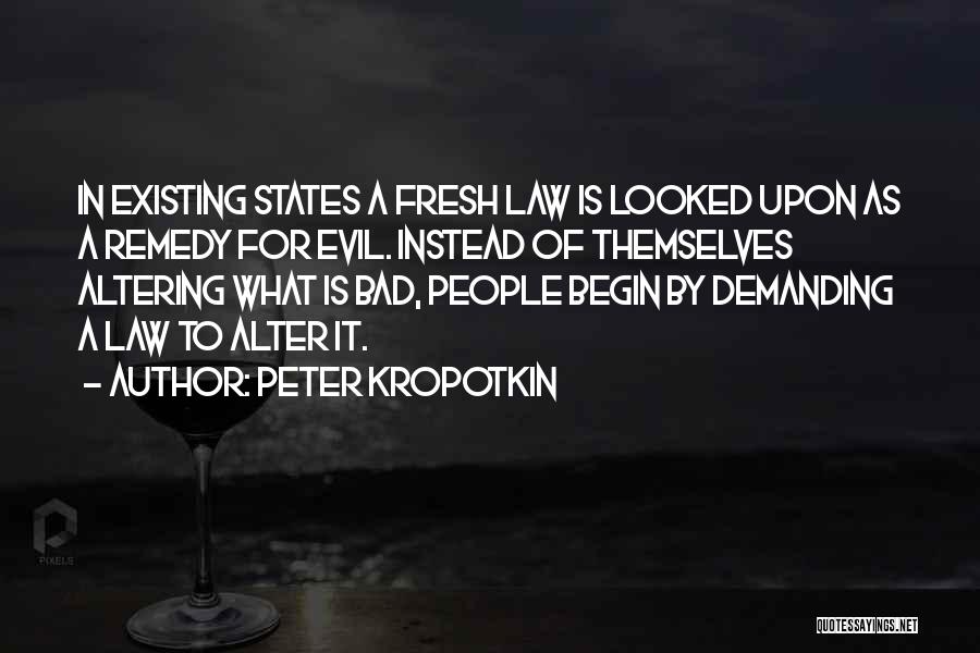Peter Kropotkin Quotes: In Existing States A Fresh Law Is Looked Upon As A Remedy For Evil. Instead Of Themselves Altering What Is