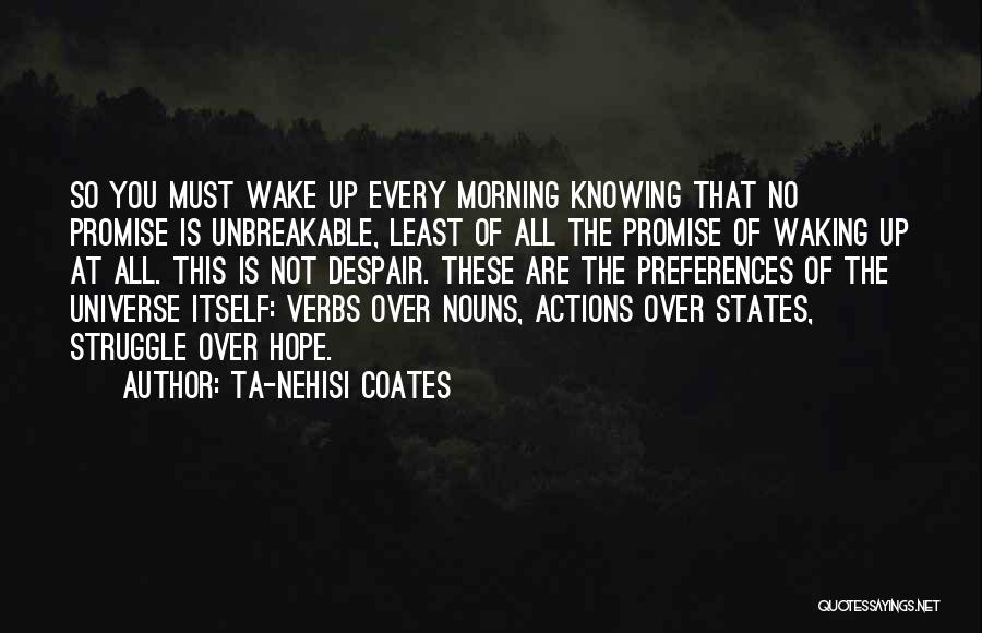 Ta-Nehisi Coates Quotes: So You Must Wake Up Every Morning Knowing That No Promise Is Unbreakable, Least Of All The Promise Of Waking
