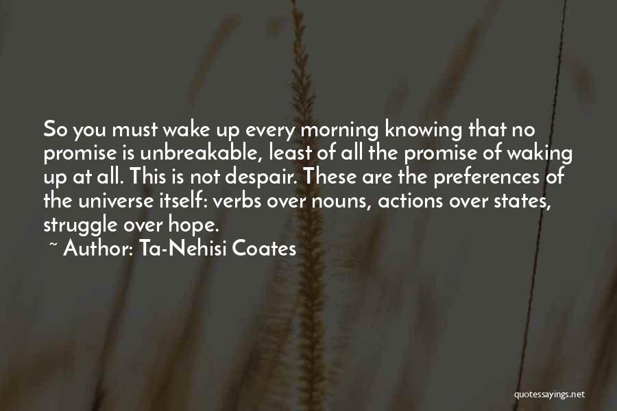 Ta-Nehisi Coates Quotes: So You Must Wake Up Every Morning Knowing That No Promise Is Unbreakable, Least Of All The Promise Of Waking