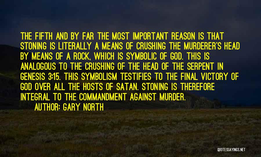 Gary North Quotes: The Fifth And By Far The Most Important Reason Is That Stoning Is Literally A Means Of Crushing The Murderer's