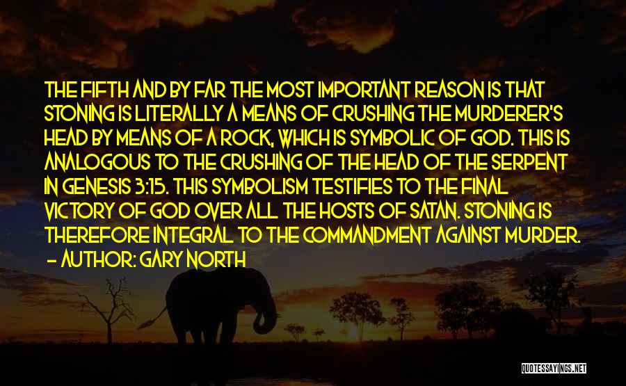 Gary North Quotes: The Fifth And By Far The Most Important Reason Is That Stoning Is Literally A Means Of Crushing The Murderer's