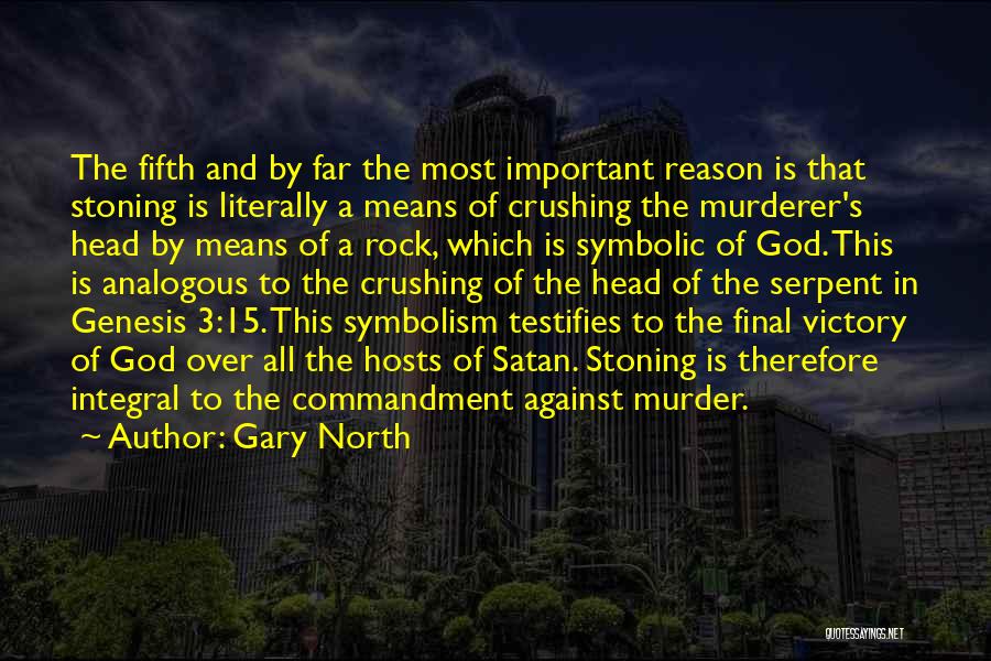 Gary North Quotes: The Fifth And By Far The Most Important Reason Is That Stoning Is Literally A Means Of Crushing The Murderer's