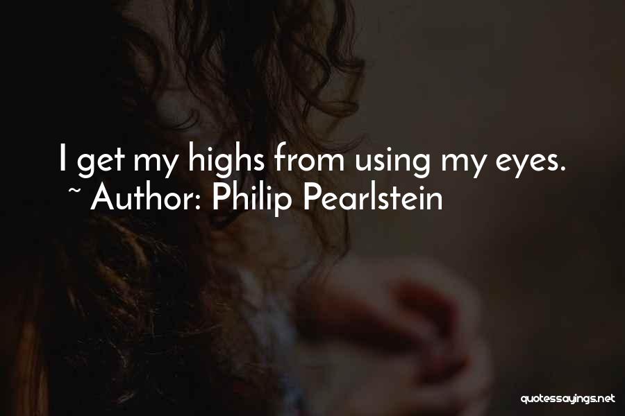Philip Pearlstein Quotes: I Get My Highs From Using My Eyes.