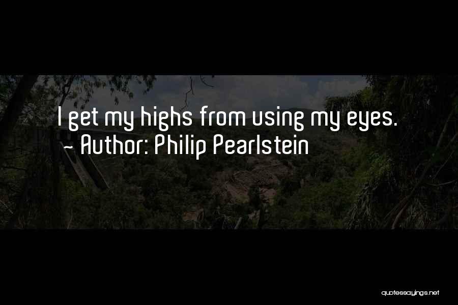 Philip Pearlstein Quotes: I Get My Highs From Using My Eyes.
