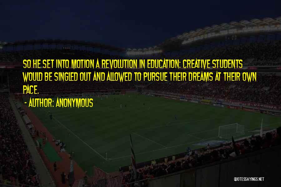 Anonymous Quotes: So He Set Into Motion A Revolution In Education: Creative Students Would Be Singled Out And Allowed To Pursue Their