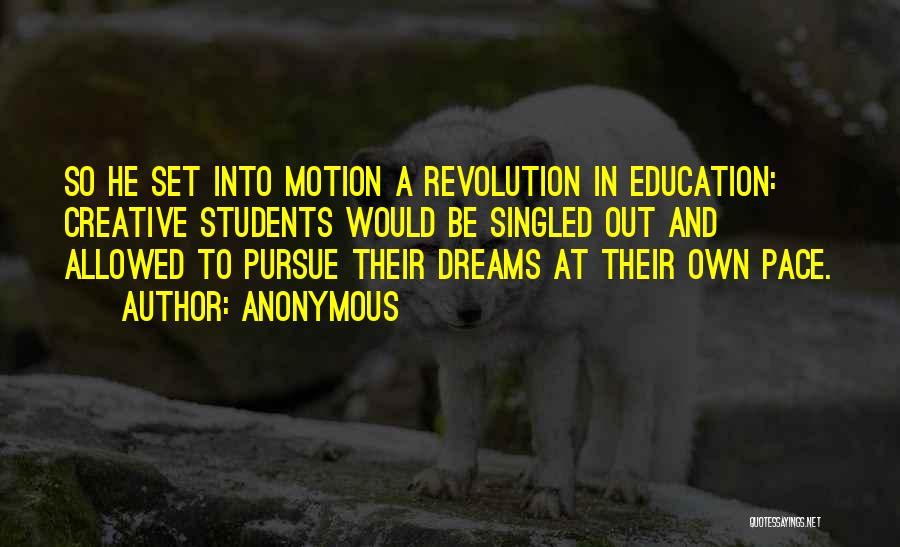 Anonymous Quotes: So He Set Into Motion A Revolution In Education: Creative Students Would Be Singled Out And Allowed To Pursue Their