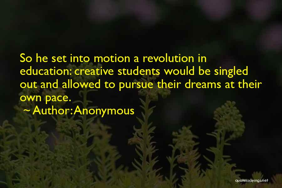 Anonymous Quotes: So He Set Into Motion A Revolution In Education: Creative Students Would Be Singled Out And Allowed To Pursue Their