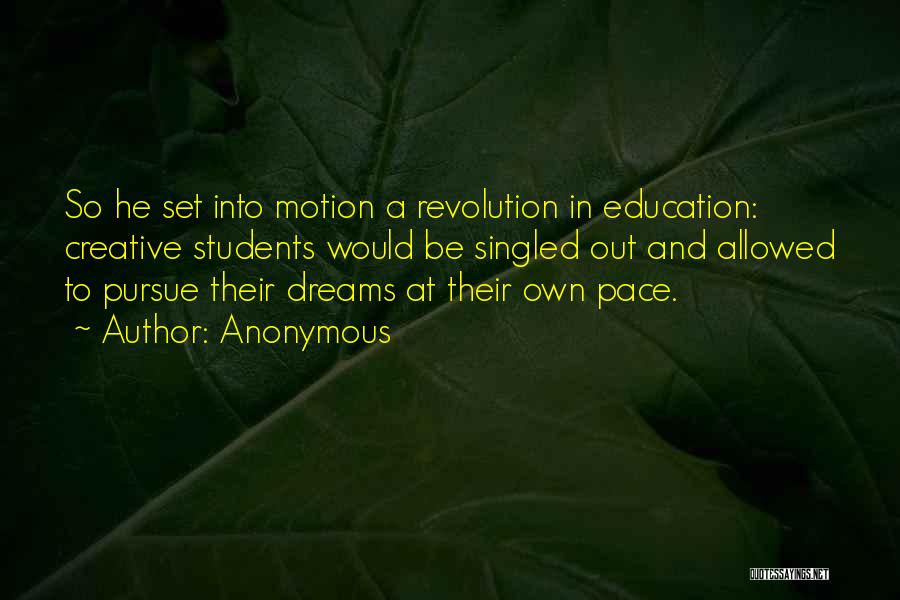 Anonymous Quotes: So He Set Into Motion A Revolution In Education: Creative Students Would Be Singled Out And Allowed To Pursue Their