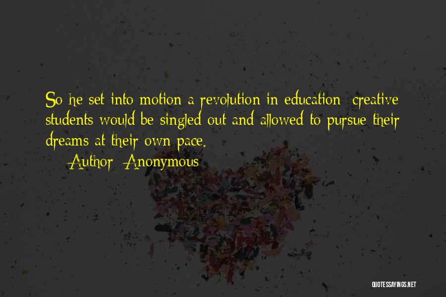 Anonymous Quotes: So He Set Into Motion A Revolution In Education: Creative Students Would Be Singled Out And Allowed To Pursue Their