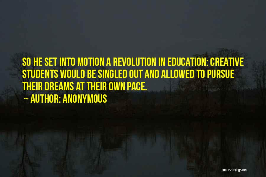 Anonymous Quotes: So He Set Into Motion A Revolution In Education: Creative Students Would Be Singled Out And Allowed To Pursue Their