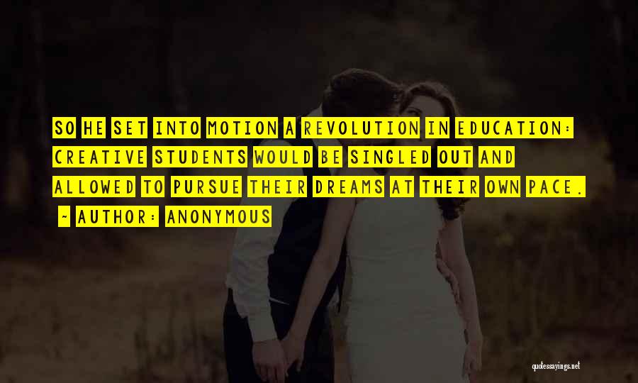 Anonymous Quotes: So He Set Into Motion A Revolution In Education: Creative Students Would Be Singled Out And Allowed To Pursue Their