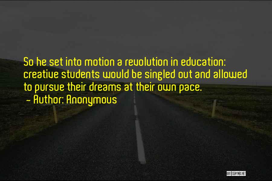 Anonymous Quotes: So He Set Into Motion A Revolution In Education: Creative Students Would Be Singled Out And Allowed To Pursue Their