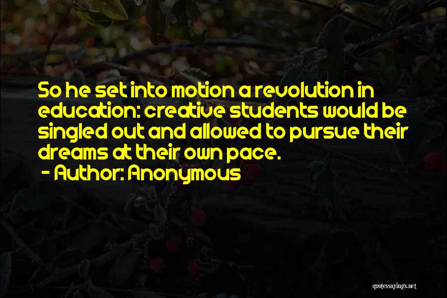Anonymous Quotes: So He Set Into Motion A Revolution In Education: Creative Students Would Be Singled Out And Allowed To Pursue Their