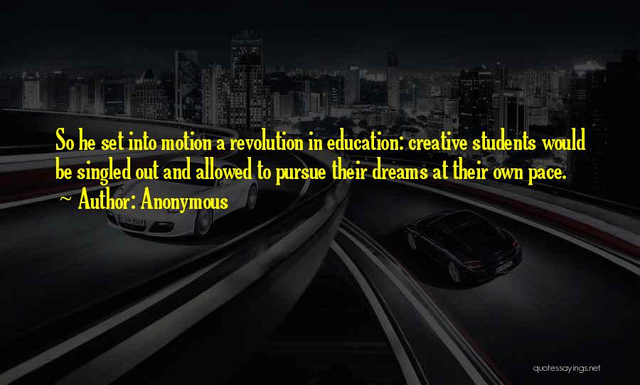 Anonymous Quotes: So He Set Into Motion A Revolution In Education: Creative Students Would Be Singled Out And Allowed To Pursue Their