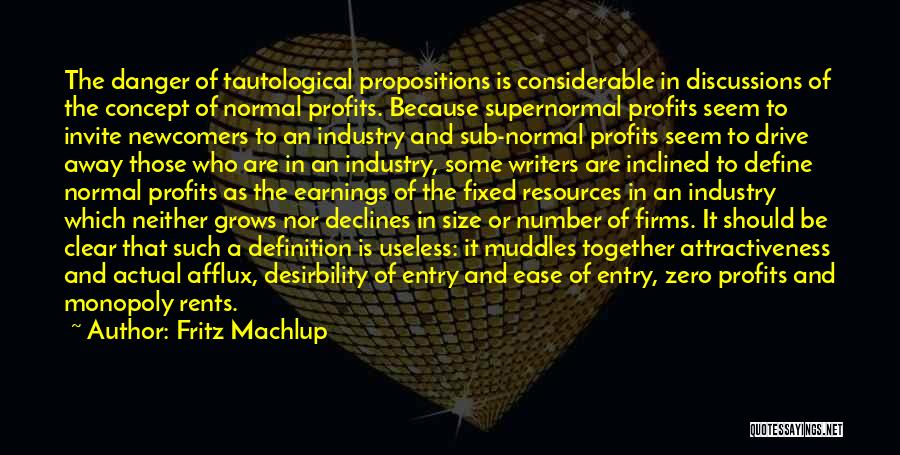 Fritz Machlup Quotes: The Danger Of Tautological Propositions Is Considerable In Discussions Of The Concept Of Normal Profits. Because Supernormal Profits Seem To