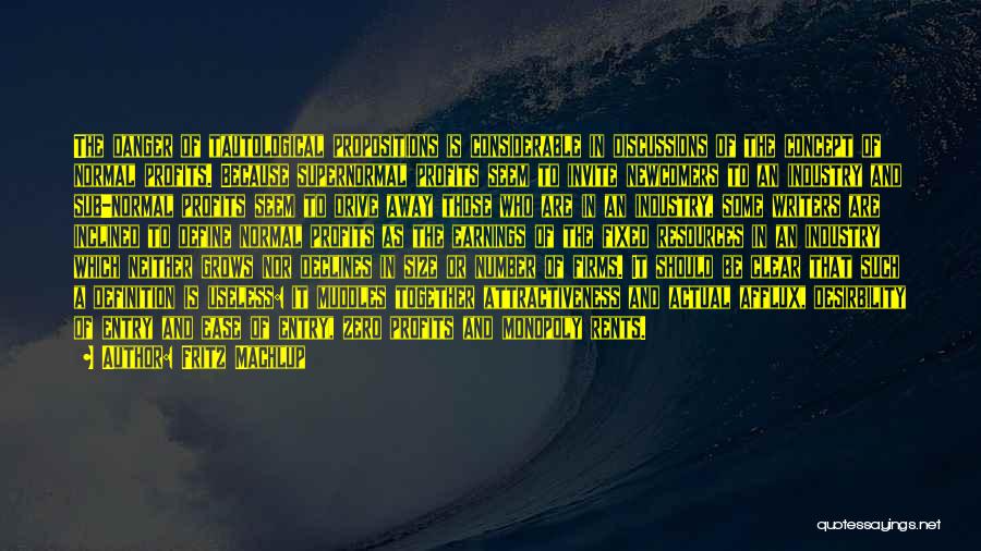 Fritz Machlup Quotes: The Danger Of Tautological Propositions Is Considerable In Discussions Of The Concept Of Normal Profits. Because Supernormal Profits Seem To