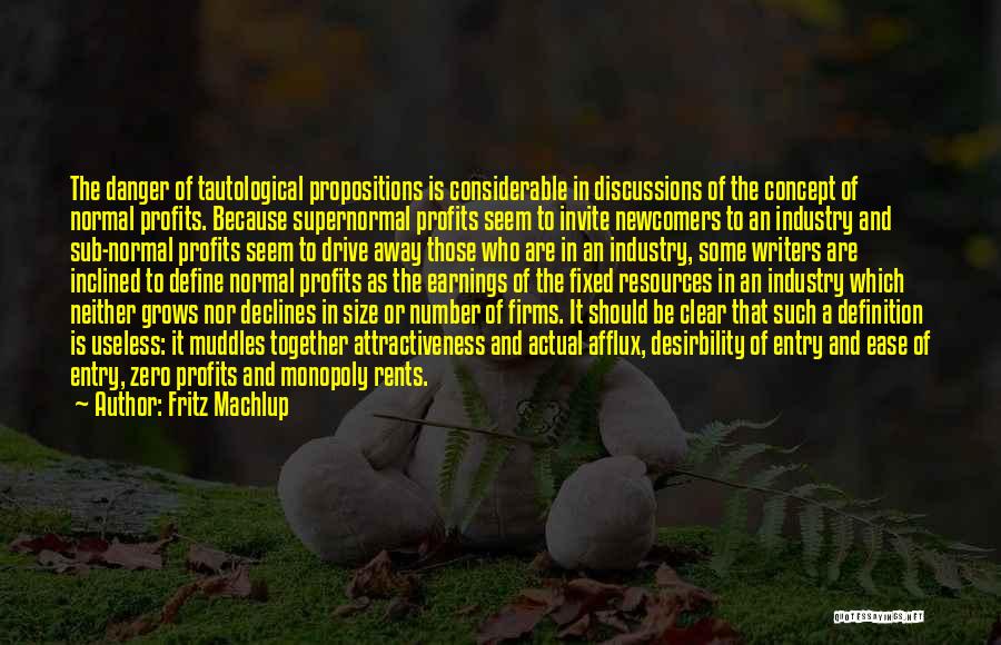 Fritz Machlup Quotes: The Danger Of Tautological Propositions Is Considerable In Discussions Of The Concept Of Normal Profits. Because Supernormal Profits Seem To