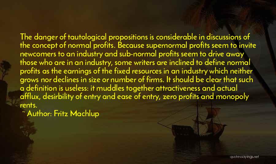 Fritz Machlup Quotes: The Danger Of Tautological Propositions Is Considerable In Discussions Of The Concept Of Normal Profits. Because Supernormal Profits Seem To