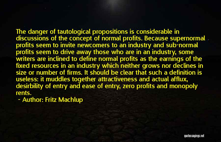 Fritz Machlup Quotes: The Danger Of Tautological Propositions Is Considerable In Discussions Of The Concept Of Normal Profits. Because Supernormal Profits Seem To
