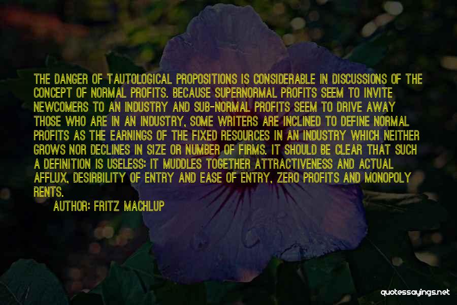 Fritz Machlup Quotes: The Danger Of Tautological Propositions Is Considerable In Discussions Of The Concept Of Normal Profits. Because Supernormal Profits Seem To