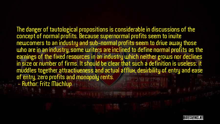 Fritz Machlup Quotes: The Danger Of Tautological Propositions Is Considerable In Discussions Of The Concept Of Normal Profits. Because Supernormal Profits Seem To