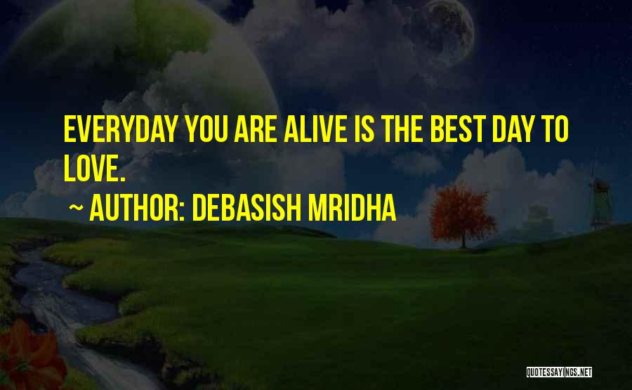 Debasish Mridha Quotes: Everyday You Are Alive Is The Best Day To Love.