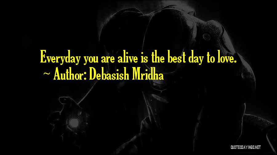 Debasish Mridha Quotes: Everyday You Are Alive Is The Best Day To Love.