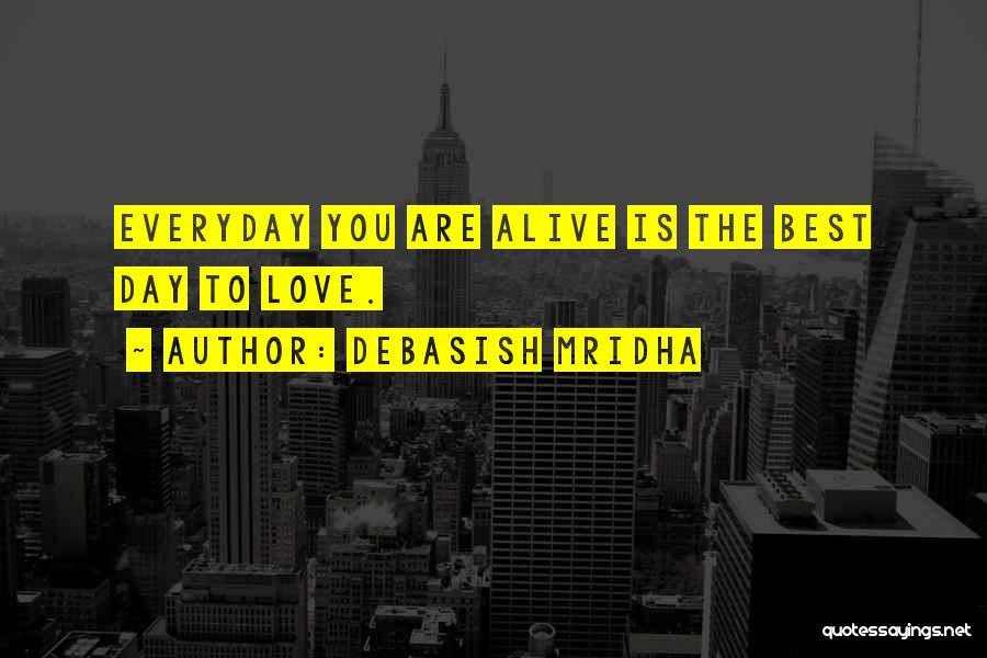 Debasish Mridha Quotes: Everyday You Are Alive Is The Best Day To Love.
