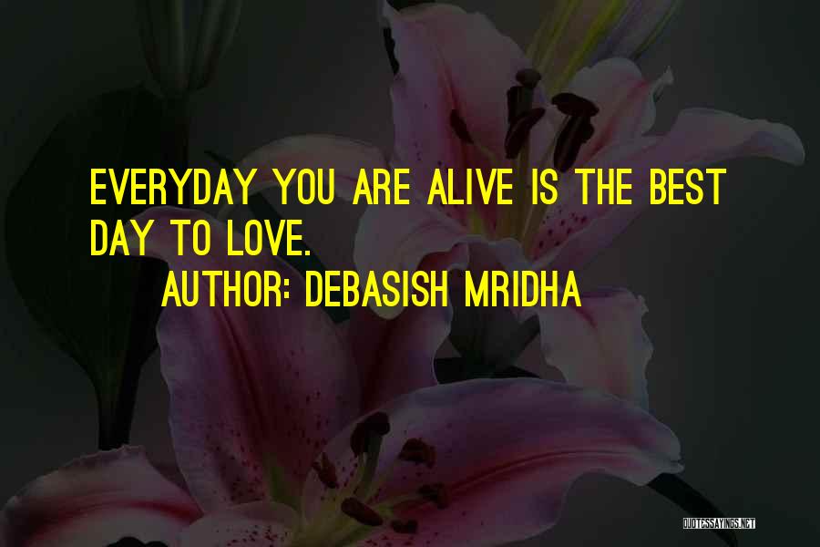 Debasish Mridha Quotes: Everyday You Are Alive Is The Best Day To Love.