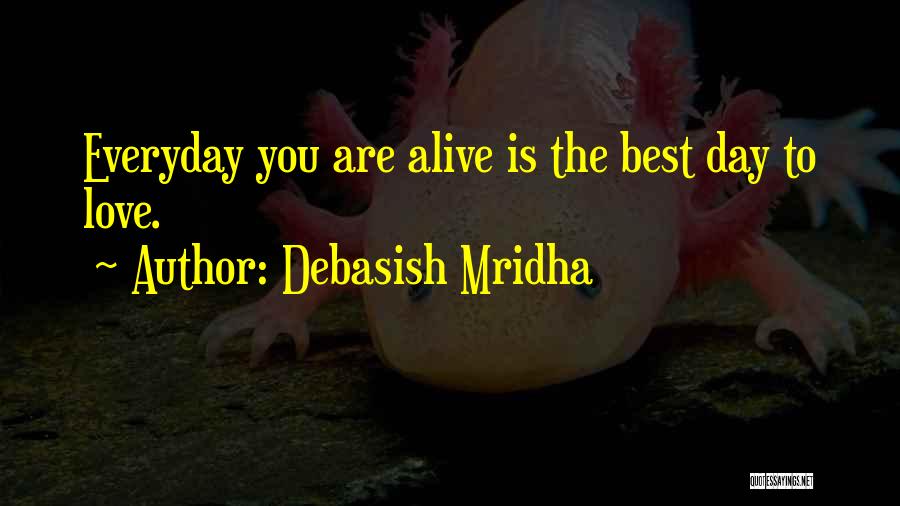 Debasish Mridha Quotes: Everyday You Are Alive Is The Best Day To Love.