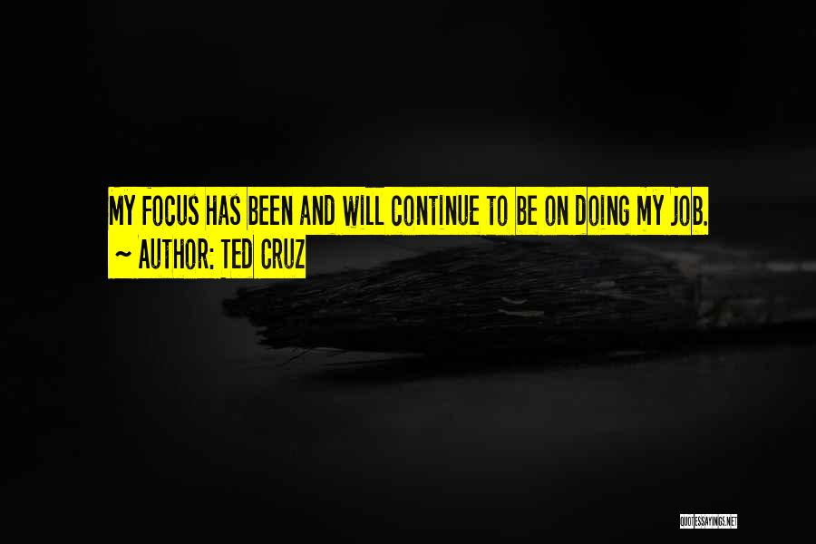 Ted Cruz Quotes: My Focus Has Been And Will Continue To Be On Doing My Job.