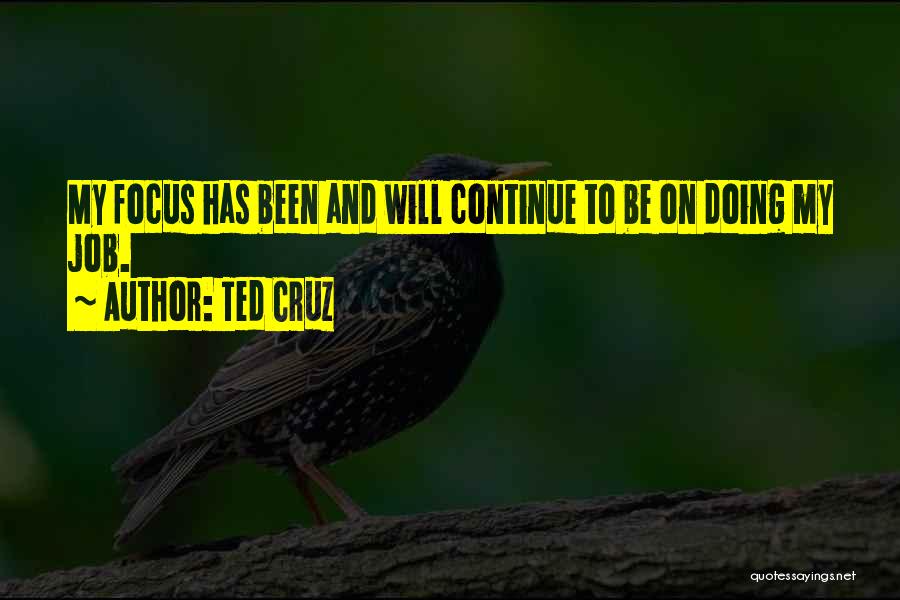 Ted Cruz Quotes: My Focus Has Been And Will Continue To Be On Doing My Job.