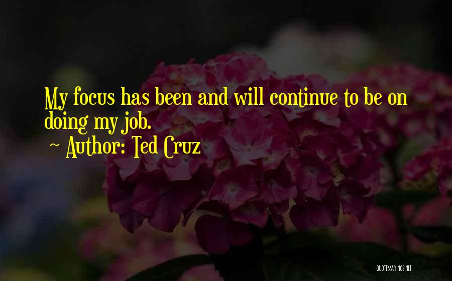 Ted Cruz Quotes: My Focus Has Been And Will Continue To Be On Doing My Job.