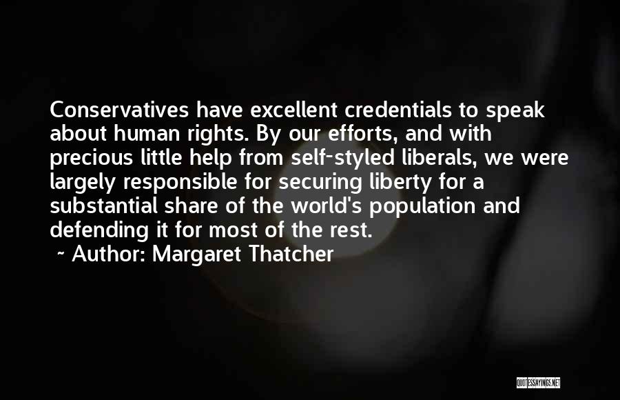 Margaret Thatcher Quotes: Conservatives Have Excellent Credentials To Speak About Human Rights. By Our Efforts, And With Precious Little Help From Self-styled Liberals,