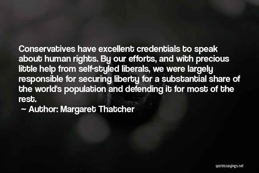 Margaret Thatcher Quotes: Conservatives Have Excellent Credentials To Speak About Human Rights. By Our Efforts, And With Precious Little Help From Self-styled Liberals,