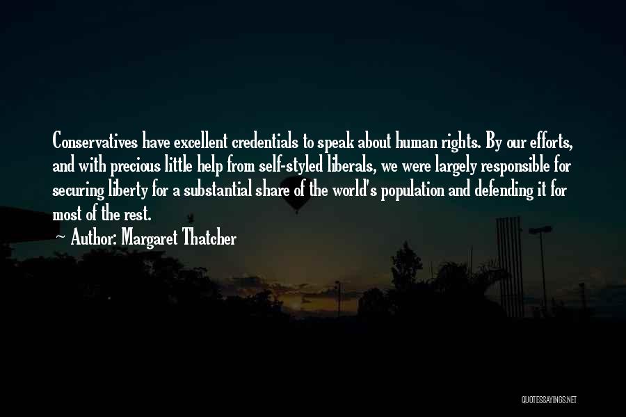Margaret Thatcher Quotes: Conservatives Have Excellent Credentials To Speak About Human Rights. By Our Efforts, And With Precious Little Help From Self-styled Liberals,