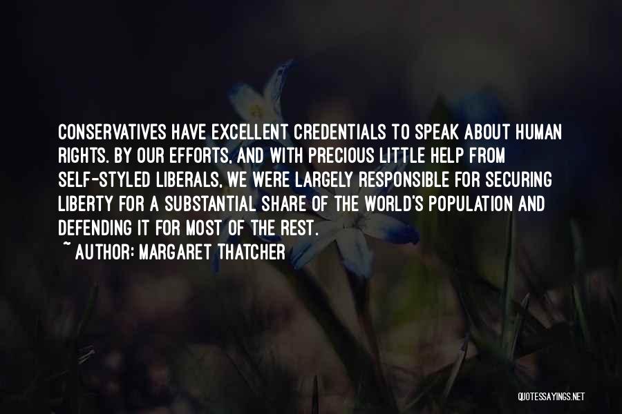 Margaret Thatcher Quotes: Conservatives Have Excellent Credentials To Speak About Human Rights. By Our Efforts, And With Precious Little Help From Self-styled Liberals,