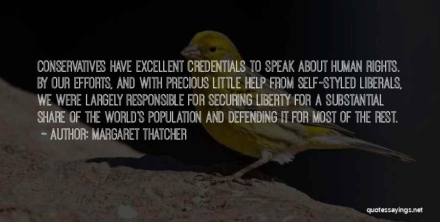 Margaret Thatcher Quotes: Conservatives Have Excellent Credentials To Speak About Human Rights. By Our Efforts, And With Precious Little Help From Self-styled Liberals,